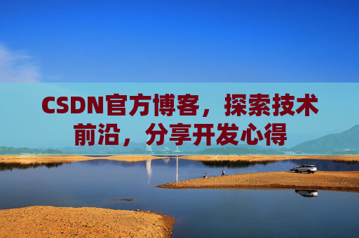 CSDN官方博客，探索技术前沿，分享开发心得