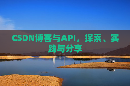 CSDN博客与API,探索、实践与分享